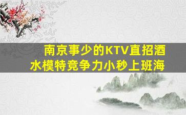 南京事少的KTV直招酒水模特竞争力小秒上班海